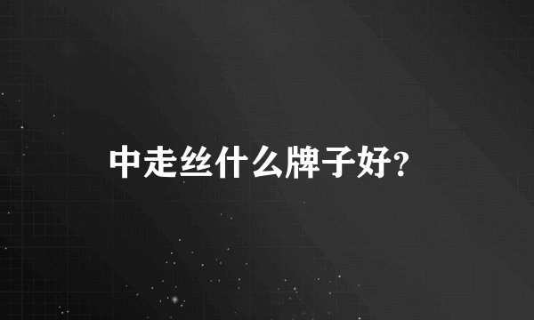 中走丝什么牌子好？