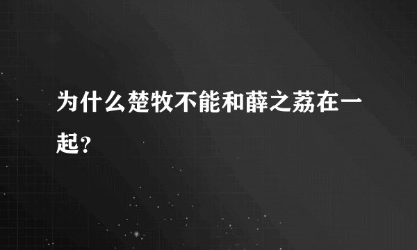 为什么楚牧不能和薛之荔在一起？
