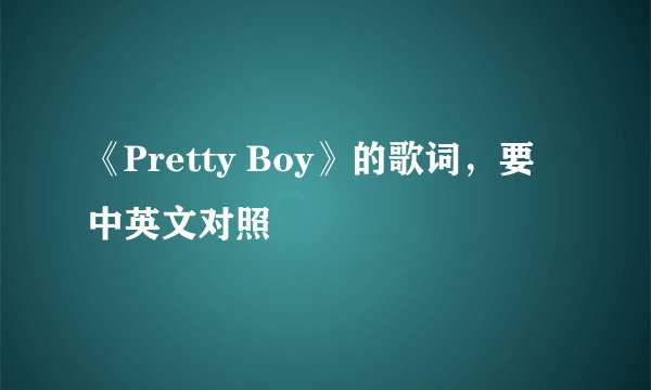 《Pretty Boy》的歌词，要中英文对照
