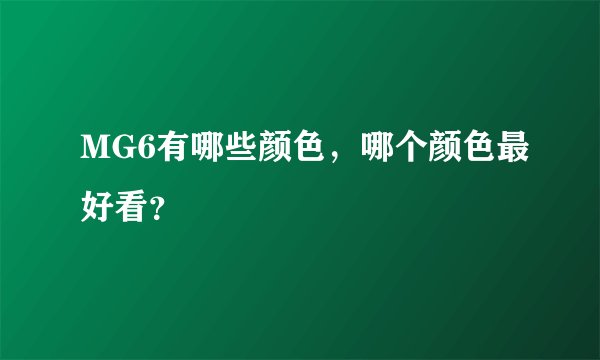 MG6有哪些颜色，哪个颜色最好看？