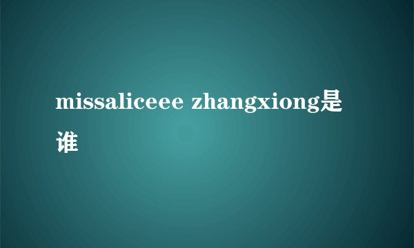 missaliceee zhangxiong是谁