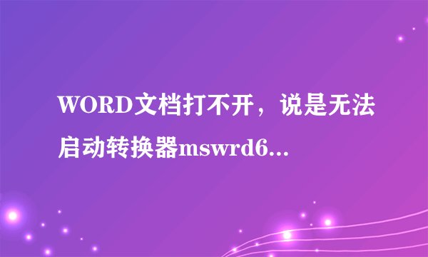 WORD文档打不开，说是无法启动转换器mswrd632,见下图，如何解决？