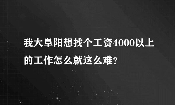 我大阜阳想找个工资4000以上的工作怎么就这么难？