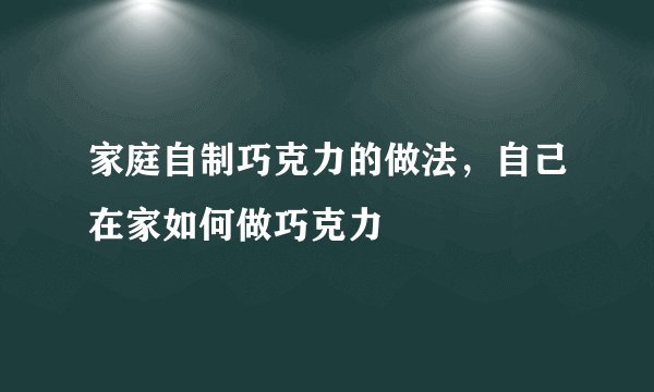 家庭自制巧克力的做法，自己在家如何做巧克力