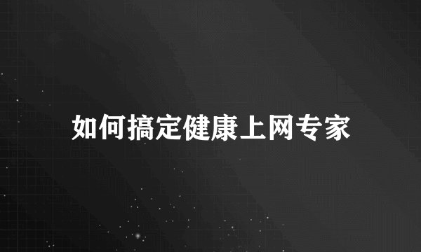 如何搞定健康上网专家