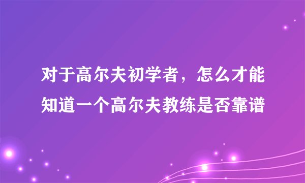 对于高尔夫初学者，怎么才能知道一个高尔夫教练是否靠谱