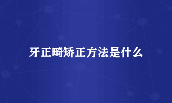 牙正畸矫正方法是什么