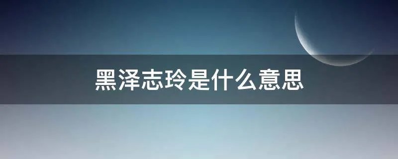 黑泽志玲是什么意思