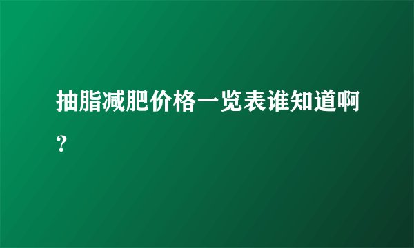 抽脂减肥价格一览表谁知道啊？