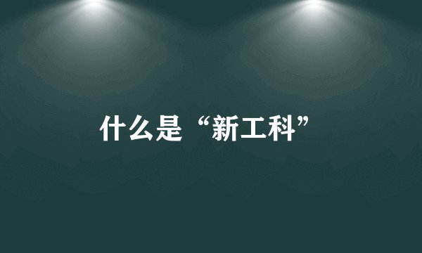 什么是“新工科”