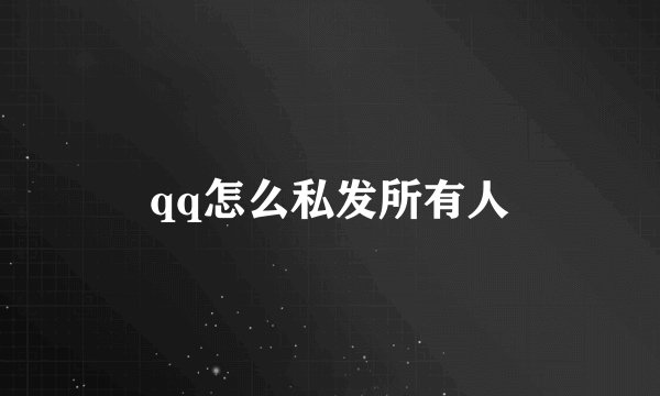qq怎么私发所有人