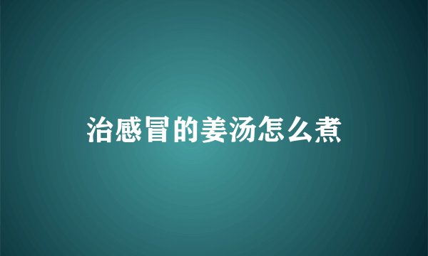 治感冒的姜汤怎么煮