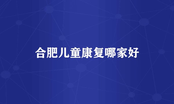 合肥儿童康复哪家好