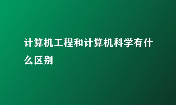 计算机工程和计算机科学有什么区别