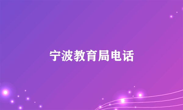 宁波教育局电话