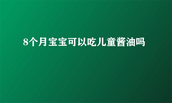 8个月宝宝可以吃儿童酱油吗