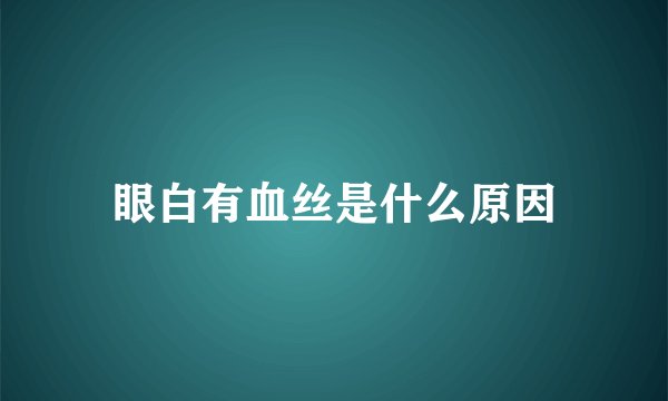 眼白有血丝是什么原因