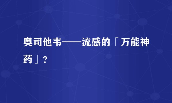 奥司他韦——流感的「万能神药」？