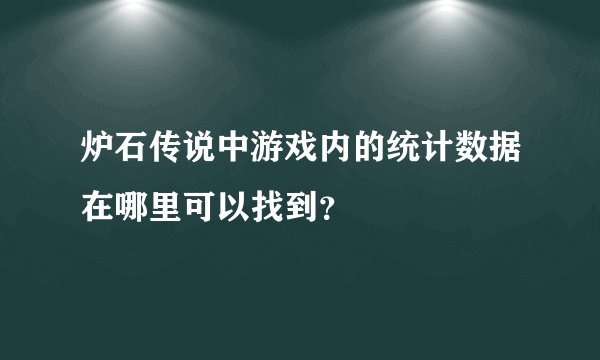炉石传说中游戏内的统计数据在哪里可以找到？