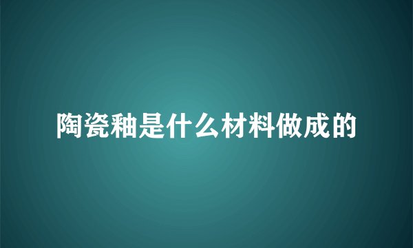 陶瓷釉是什么材料做成的