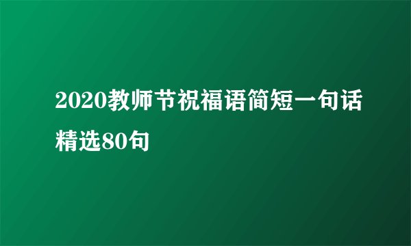 2020教师节祝福语简短一句话精选80句