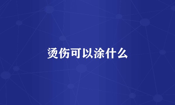 烫伤可以涂什么