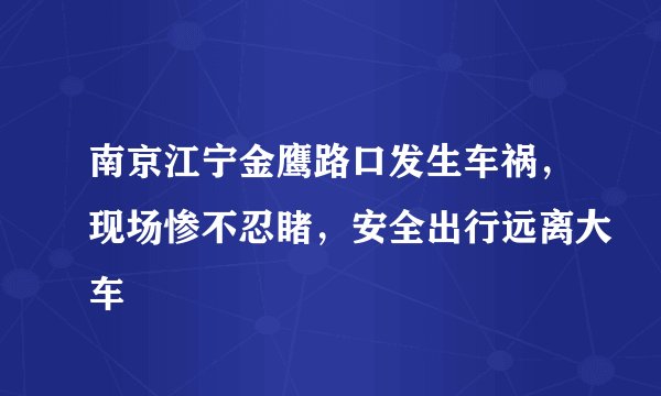 南京江宁金鹰路口发生车祸，现场惨不忍睹，安全出行远离大车