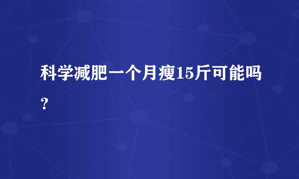 科学减肥一个月瘦15斤可能吗？