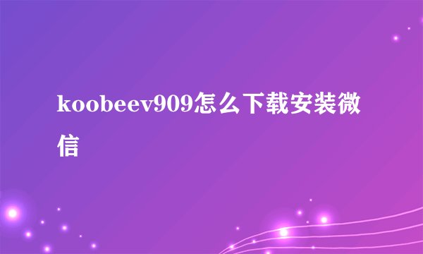 koobeev909怎么下载安装微信
