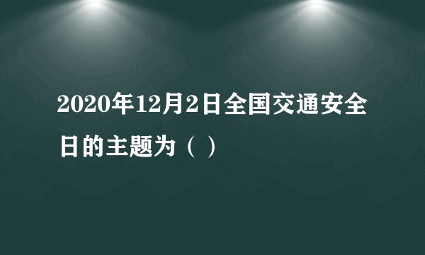 2020年12月2日全国交通安全日的主题为（）