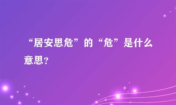 “居安思危”的“危”是什么意思？