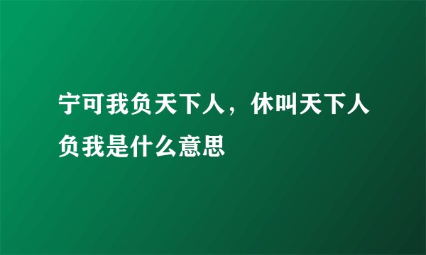 宁可我负天下人，休叫天下人负我是什么意思