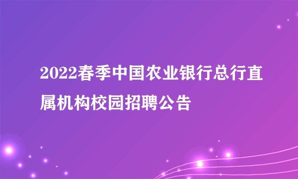 2022春季中国农业银行总行直属机构校园招聘公告