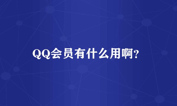 QQ会员有什么用啊？
