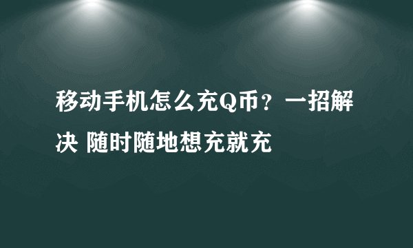 移动手机怎么充Q币？一招解决 随时随地想充就充