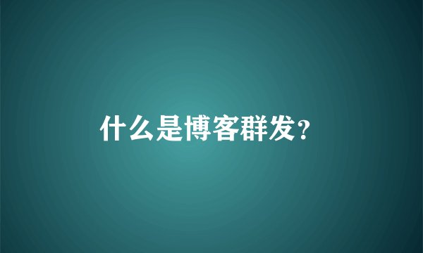 什么是博客群发？