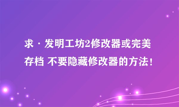 求·发明工坊2修改器或完美存档 不要隐藏修改器的方法！