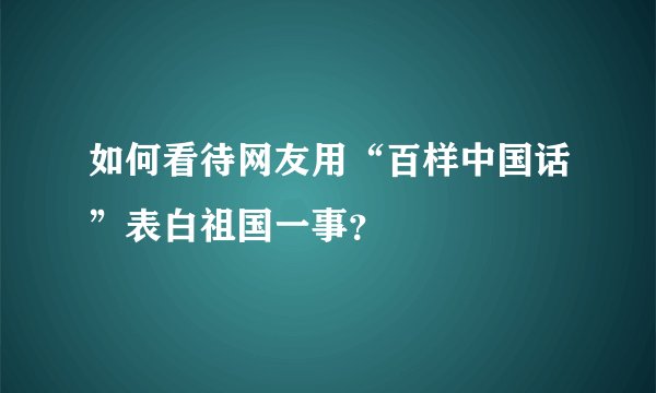 如何看待网友用“百样中国话”表白祖国一事？