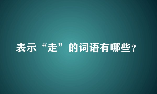 表示“走”的词语有哪些？