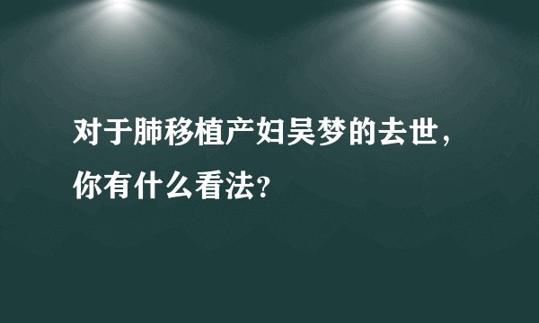 对于肺移植产妇吴梦的去世，你有什么看法？