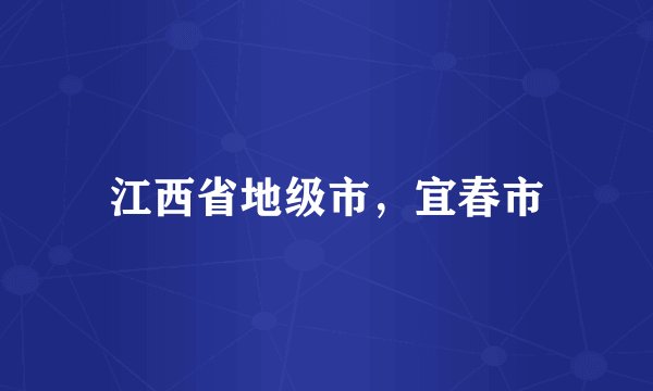 江西省地级市，宜春市