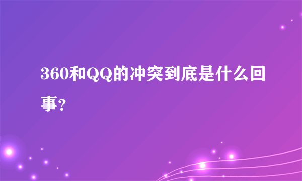 360和QQ的冲突到底是什么回事？