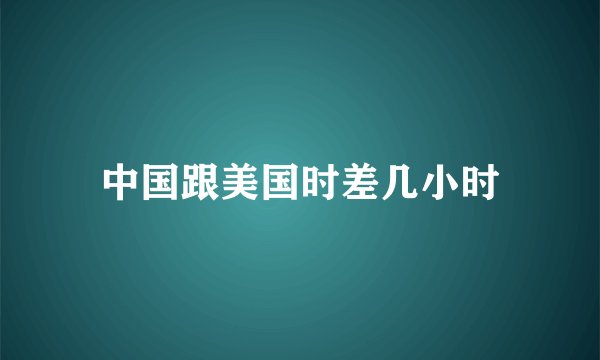 中国跟美国时差几小时