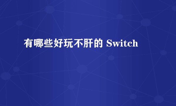 有哪些好玩不肝的 Switch