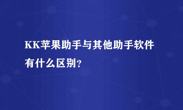 KK苹果助手与其他助手软件有什么区别？