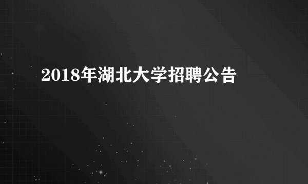 2018年湖北大学招聘公告