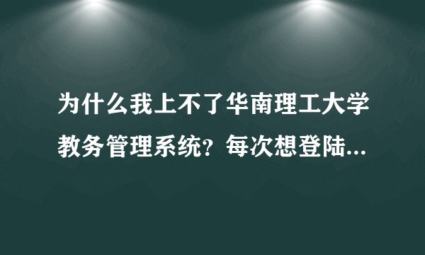 为什么我上不了华南理工大学教务管理系统？每次想登陆他都说我验证码不正确……