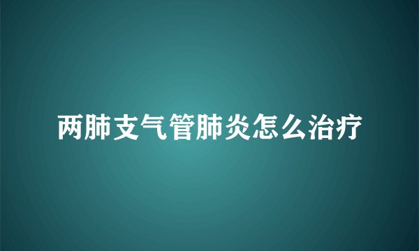 两肺支气管肺炎怎么治疗