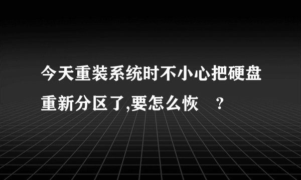 今天重装系统时不小心把硬盘重新分区了,要怎么恢復?