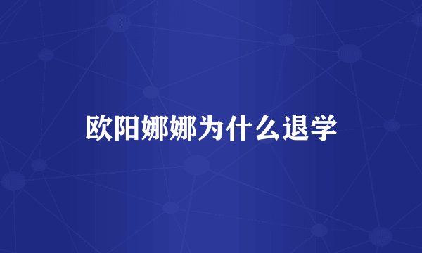 欧阳娜娜为什么退学